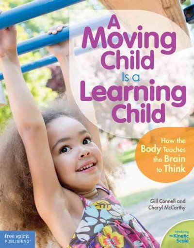 A moving child is a learning child -- how the body teaches the brain to think (birth to age 7) (002).jpg