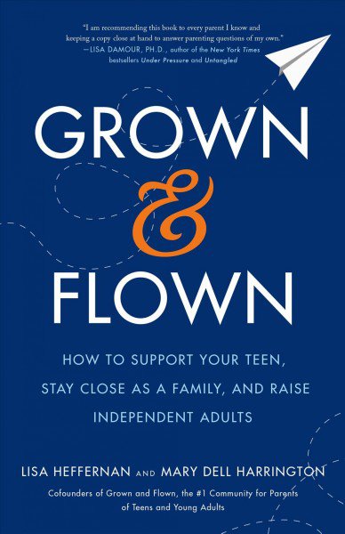 Grown and flown -- how to support your teen, stay close as a family, and raise independent adults.jpeg